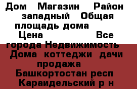 Дом . Магазин. › Район ­ западный › Общая площадь дома ­ 134 › Цена ­ 5 000 000 - Все города Недвижимость » Дома, коттеджи, дачи продажа   . Башкортостан респ.,Караидельский р-н